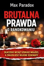 Okładka - Brutalna prawda o randkowaniu. Dlaczego wciąż szukasz miłości, a znajdujesz własne schematy - Max Paradox
