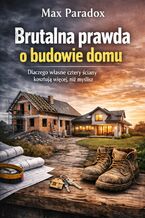 Okładka - Brutalna prawda o budowie domu. Dlaczego własne cztery ściany kosztują więcej, niż myślisz - Max Paradox