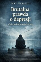Okładka - Brutalna prawda o depresji. Cicha wojna, której nie widać - Max Paradox