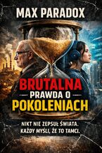 Okładka - Brutalna prawda o pokoleniach. Nikt nie zepsuł świata. Każdy myśli, że to tamci - Max Paradox
