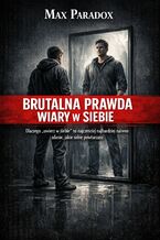 Okładka - Brutalna prawda o wierze w siebie. Dlaczego "uwierz w siebie" to najczęściej naiwne zdanie, jakie sobie powtarzasz - Max Paradox