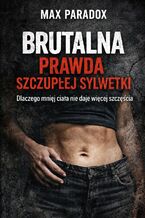 Okładka - Brutalna prawda szczupłej sylwetki. Dlaczego mniej ciała nie daje więcej szczęścia - Max Paradox