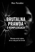 Okładka - Brutalna prawda o kompleksach. Dlaczego wciąż czujesz, że to z tobą jest coś nie tak - Max Paradox