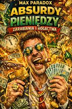 Okładka - Absurdy pieniędzy. Zarabiania i bogactwa - Max Paradox