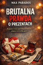 Okładka - Brutalna prawda o prezentach. Kupujesz rzecz, sprzedajesz emocje, udajesz że to tylko gest - Max Paradox