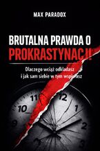 Okładka - Brutalna prawda o prokrastynacji. Dlaczego wciąż odkładasz i jak sam siebie w tym wspierasz - Max Paradox