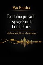 Okładka - Brutalna prawda o sprzęcie audio i audiofilach. Słuchasz muzyki czy własnego ego - Max Paradox