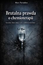 Okładka - Brutalna prawda o chemioterapii. Leczenie, które ratuje życie i rozbiera je do kości - Max Paradox