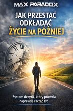 Okładka - Poradnik jak przestać odkładać życie na później. System decyzji, który pozwala naprawdę zacząć żyć - Max Paradox