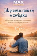 Okładka - Poradnik jak przestać ranić się w związku. Jak budować relację opartą na zrozumieniu, komunikacji i wzajemnym szacunku - Max Paradox