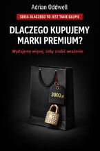 Okładka - Dlaczego kupujemy marki premium. Wydajemy więcej, aby wyglądać w oczach innych lepiej - Adrian Oddwell