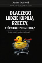Okładka - Dlaczego ludzie kupują rzeczy, których nie potrzebują. Krótka historia bardzo drogiej nudy - Adrian Oddwell