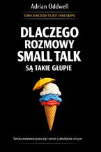 Okładka - Dlaczego rozmowy small talk są takie głupie. Sztuka mówienia przez pięć minut o absolutnie niczym - Adrian Oddwell
