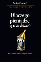 Okładka - Dlaczego pieniądze są takie dziwne. Rzecz, za którą oddajemy życie, choć istnieje tylko w systemie - Adrian Oddwell