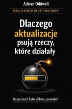 Okładka - Dlaczego aktualizacje psują rzeczy, które działały. Brutalna prawda o technologii - Adrian Oddwell