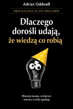 Okładka - Dlaczego dorośli udają, że wiedzą co robią. Historia świata, w którym wszyscy trochę zgadują - Adrian Oddwell