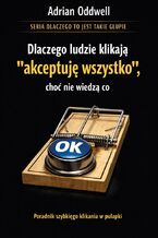 Okładka - Dlaczego ludzie klikają "akceptuję wszystko", choć nie wiedzą co. Poradnik szybkiego klikania w pułapki - Adrian Oddwell