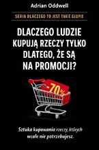 Okładka - Dlaczego ludzie kupują rzeczy tylko dlatego, że są "na promocji". Sztuka kupowania rzeczy, których nie potrzebujemy - Adrian Oddwell