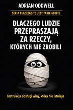 Okładka - Dlaczego ludzie przepraszają za rzeczy, których nie zrobili. Instrukcja obsługi winy, która nie istnieje - Adrian Oddwell