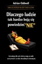 Okładka - Dlaczego ludzie tak bardzo boją się powiedzieć nie. Instrukcja dla tych, którzy mają za mało asertywności i za dużo absurdalnych zachowań - Adrian Oddwell