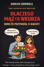 Okładka - Dlaczego mąż cię wkurza mimo że przyniósł ci kwiaty. Podręcznik małych absurdów codziennych relacji - Adrian Oddwell