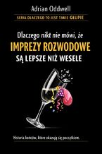Okładka - Dlaczego nikt nie mówi, że imprezy rozwodowe są lepsze niż wesele. Historia końców, które okazują się początkiem - Adrian Oddwell