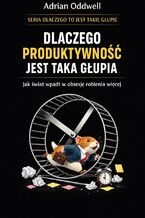 Okładka - Dlaczego produktywność jest taka głupia. Jak świat wpadł w obsesję robienia więcej - Adrian Oddwell