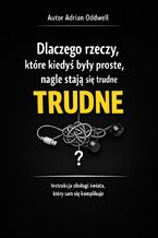 Okładka - Dlaczego rzeczy, które kiedyś były proste, nagle stają się trudne. Instrukcja obsługi świata, który sam się komplikuje - Adrian Oddwell
