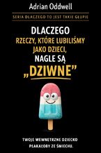 Okładka - Dlaczego rzeczy, które lubiliśmy jako dzieci, nagle są dziwne. Twoje wewnętrzne dziecko płakałoby ze śmiechu - Adrian Oddwell