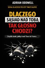 Okładka - Dlaczego sąsiad nad tobą tak głośno chodzi. Zwykłe kroki, jakby trwał Tour de France - Adrian Oddwell