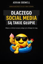 Okładka - Dlaczego social media są takie głupie. Miejsce, w którym wszyscy udają życie, którego nie mają - Adrian Oddwell