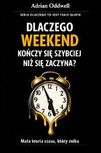 Okładka - Dlaczego weekend kończy się szybciej niż się zaczyna. Mała teoria czasu, który znika - Adrian Oddwell