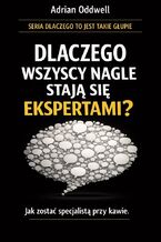 Okładka - Dlaczego wszyscy nagle stają się ekspertami. Jak zostać specjalistą przy kawie - Adrian Oddwell