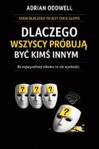 Okładka - Dlaczego wszyscy próbują być kimś innym. Bo najwyraźniej nikomu to nie wychodzi - Adrian Oddwell