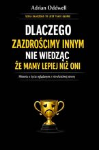 Okładka - Dlaczego zazdrościmy innym nie wiedząc że mamy lepiej niż oni. Historia o życiu oglądanym z niewłaściwej strony - Adrian Oddwell