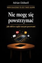 Okładka - Nie mogę się powstrzymać. Jak telefon rządzi naszymi przerwami - Adrian Oddwell