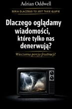 Okładka - Dlaczego ludzie oglądają wiadomości, które tylko ich denerwują. Wieczorna porcja frustracji - Adrian Oddwell