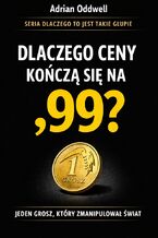 Okładka - Dlaczego ceny kończą się na ,99. Jeden grosz, który zmanipulował świat - Adrian Oddwell
