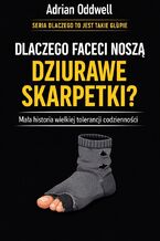 Okładka - Dlaczego faceci noszą dziurawe skarpetki. Mała historia wielkiej tolerancji codzienności - Adrian Oddwell