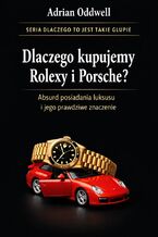 Okładka - Dlaczego kupujemy Rolexy i Porsche. Absurd posiadania luksusu i jego prawdziwe znaczenie - Adrian Oddwell