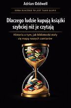 Okładka - Dlaczego ludzie kupują książki szybciej niż są w stanie je przeczytać. Historia o tym, jak biblioteczki stały się mapą naszych zamiarów - Adrian Oddwell