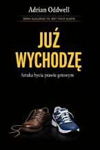 Okładka - Dlaczego ludzie mówią "już wychodzę", gdy dopiero zakładają buty. Sztuka bycia prawie gotowym - Adrian Oddwell