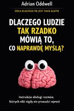 Okładka - Dlaczego ludzie tak rzadko mówią to, co naprawdę myślą. Instrukcja obsługi rozmów, których nikt nigdy nie prowadzi wprost - Adrian Oddwell