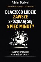 Okładka - Dlaczego ludzie zawsze spóźniają się dokładnie o pięć minut. Najlepsze spóźnienie, jakie może się zdarzyć - Adrian Oddwell