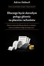 Okładka - Dlaczego bycie dorosłym polega głównie na płaceniu rachunków. Historia o tym, jak kilka przelewów w miesiącu stało się symbolem całego dorosłego życia - Adrian Oddwell