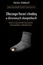 Okładka - Dlaczego faceci chodzą w dziurawych skarpetkach. Historia o tym, jak mała dziura potrafi powiedzieć zaskakująco dużo o codziennym życiu - Adrian Oddwell