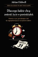 Okładka - Dlaczego ludzie chcą zmienić życie w poniedziałek. Historia o tym, jak kalendarz stał się najpopularniejszym narzędziem nadziei - Adrian Oddwell