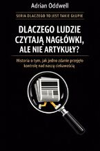Okładka - Dlaczego ludzie czytają nagłówki, ale nie artykuły. Historia o tym, jak jedno zdanie przejęło kontrolę nad naszą ciekawością - Adrian Oddwell