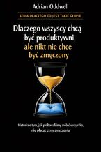 Okładka - Dlaczego wszyscy chcą być produktywni, ale nikt nie chce być zmęczony. Historia o tym, jak próbowaliśmy zrobić wszystko, nie płacąc ceny za wysiłek - Adrian Oddwell