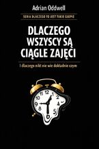 Okładka - Dlaczego wszyscy są ciągle zajęci. I dlaczego nikt nie wie dokładnie czym - Adrian Oddwell